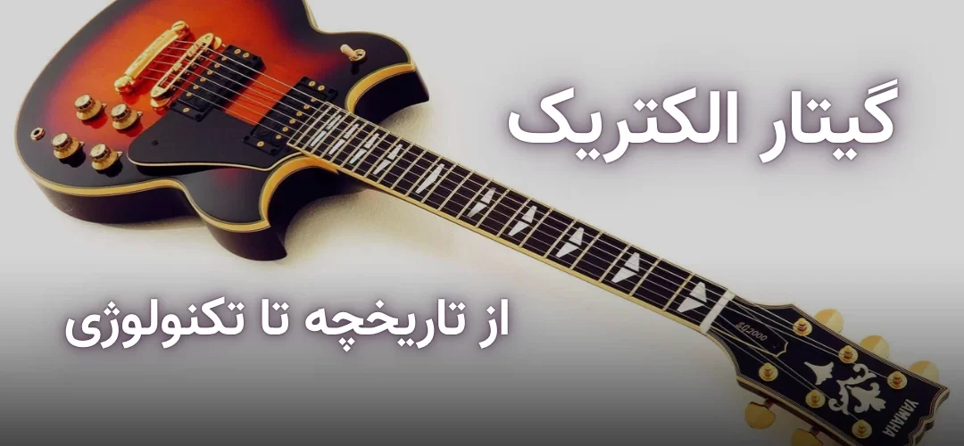 گیتار الکتریک - از تاریخچه تا تکنولوژی